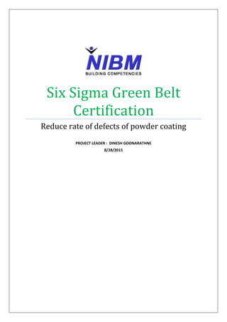 Six Sigma Green Belt
Certification
Reduce rate of defects of powder coating
PROJECT LEADER : DINESH GOONARATHNE
8/28/2015
 