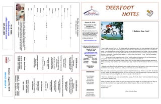 DEERFOOTDEERFOOTDEERFOOTDEERFOOT
NOTESNOTESNOTESNOTES
August 25, 2019
GreetersAugust18,2019
IMPACTGROUP4
WELCOME TO THE
DEERFOOT
CONGREGATION
We want to extend a warm wel-
come to any guests that have come
our way today. We hope that you
enjoy our worship. If you have
any thoughts or questions about
any part of our services, feel free
to contact the elders at:
elders@deerfootcoc.com
CHURCH INFORMATION
5348 Old Springville Road
Pinson, AL 35126
205-833-1400
www.deerfootcoc.com
office@deerfootcoc.com
SERVICE TIMES
Sundays:
Worship 8:15 AM
Bible Class 9:30 AM
Worship 10:30 AM
Worship 5:00 PM
Wednesdays:
7:00 PM
SHEPHERDS
John Gallagher
Rick Glass
Sol Godwin
Skip McCurry
Doug Scruggs
Darnell Self
MINISTERS
Richard Harp
Tim Shoemaker
Johnathan Johnson
ThePlanofGod-Scripture:
ESVEphesians1:3-6
1.G___________P__________W____C______________inL____________.
Eph___:___-___
Romans___:___-___
2.G___________P__________forOurA__________________.
Eph___:___-___
James___:___
1Timothy___:___
John___:___
3.G___________P__________forHisW___________ToBeD____________.
Eph___:___-___
Matthew___:___
Romans___:___
4.G___________P__________forUstobeB_______________byG______________
Eph___:___
John___:___-___
10:30AMService
Welcome
501OWorshiptheKing
851BlueSkiesandRainbows
473OHowILoveJesus
OpeningPrayer
SkipMcCurry
784WhyDidMySaviorCometoEarth
LordSupper/Offering
TimShoemaker
646TheLoveofGod
824I’llFlyAway
ScriptureReading
SteveMaynard
Sermon
380JustasIAM
————————————————————
5:00PMService
OpeningPrayer
DougScruggs
Lord’sSupper/Offering
PaulWindham
DOMforSeptember
Dykes,Gunn,Hayes
BusDrivers
August25MarkAdkinson790-8034
September1DonYoung441-6321
September8SteveMaynard332-0981
WEBSITE
deerfootcoc.com
office@deerfootcoc.com
205-833-1400
8:00AMService
Welcome
100ComeThouAlmightyKing
GodHasSmiledonMe
40BeWithMeLord
OpeningPrayer
DavidGilmore
HowDeeptheFathersLove
LordSupper/Offering
JohnGallagher
70BeThoumyVision
401LiveforJesus
85BuriedwithChrist
ScriptureReading
RustyAllen
Sermon
584SoftlyandTenderly
BaptismalGarmentsfor
September
ConnieScruggs
EldersDownFront
8:00AMSolGodwin
10:30AMRickGlass
5:00PMJohnGallagher
Ourweeklyshow,Plant&Water,isnowavailable.
YoucanwatchRichardandJohnathanevery
WednesdayonourChurchofChristFacebookpage.
Youcanwatchorlistentotheshowonyoursmart
phone,tablet,orcomputer.
I Believe You Can!
“I don’t think you can. Prove it.” My friend made this statement to me as we were standing in his back yard
next to a bicycle jump. The landing happened to be in the lake, which I had just plunged into at breakneck
speed. I was drenched, and so was my bike, yet that was not good enough for my friend. Like any teenager
would do, I defended my honor and climbed the hill even higher and rode even faster, jumping 26 feet into
the lake (I measured). I may have only landed in 1 foot of water, but I did it. “I can!” was the resounding
statement left in the wake.
At the time, I was tempted to prove “I can” which resulted in showing off. If my friend had just
changed his statement to “I believe you can,” the story would be much different.
Jesus meets a man with an incurable disease of their day. This man makes a similar affirming statement of
belief concerning Jesus’ abilities and it seems to be no leap of faith for him. He believes that Jesus can heal
him.
“When he came down from the mountain, great crowds followed him. And behold, a leper came to him and
knelt before him, saying, “Lord, if you will, you CAN make me clean” (Matthew 8:1-2).
This man made an interesting statement in regard to belief. He did not say, “I believe you will” - he left that
in Jesus’ hands. His statement did not lose any force or leave any with the impression of personal doubt. He
showed respect for Jesus giving Him the choice to accept or decline at will.
“And Jesus stretched out his hand and touched him, saying, “I will; be clean.” And immediately his leprosy
was cleansed”(Matthew 8:3)
When we employ this type of faith, we leave our request in God’s hands. Do you believe He can? May we
never be like my friend as we approach the throne of God in prayer. May we have the faith to say,
“I believe you can!”
Richard Harp
A Note From the Harp
 