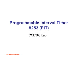 By: Masud-ul-Hasan
Programmable Interval Timer
8253 (PIT)
COE305 Lab.
 
