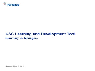 Revised May 15, 2015
CSC Learning and Development Tool
Summary for Managers
 