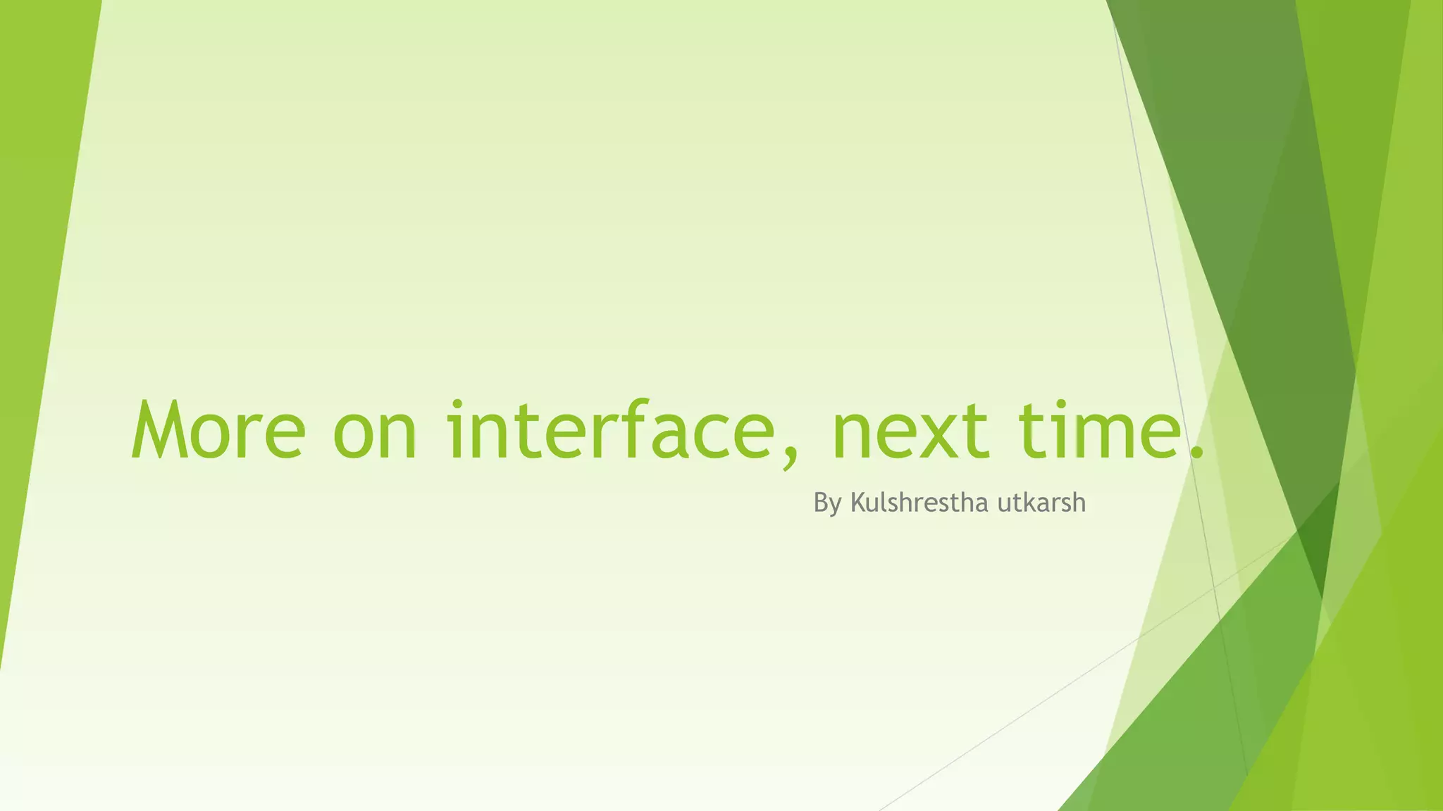 More on interface, next time.
By Kulshrestha utkarsh

 