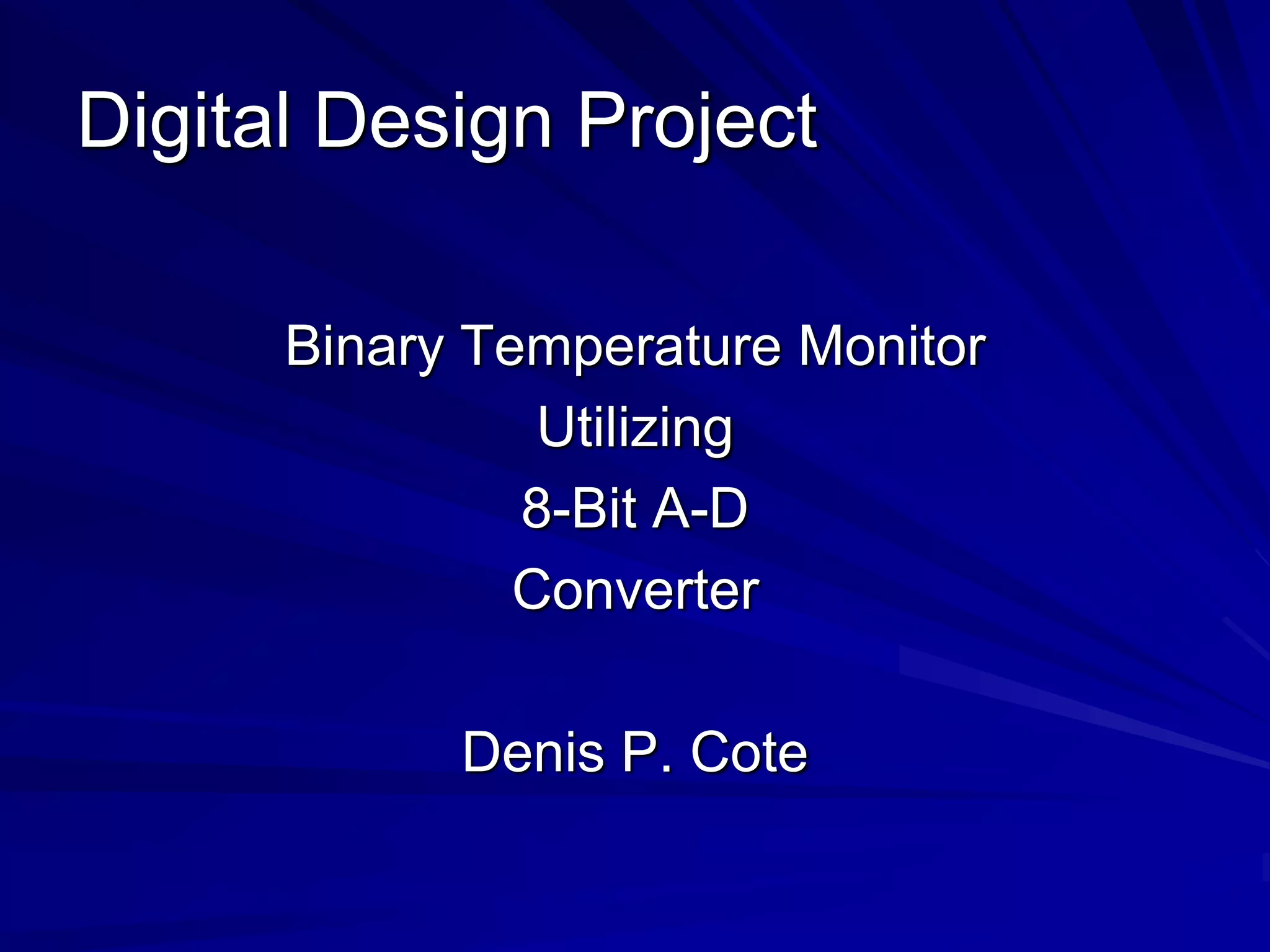 Digital Design Project
Binary Temperature Monitor
Utilizing
8-Bit A-D
Converter
Denis P. Cote
 