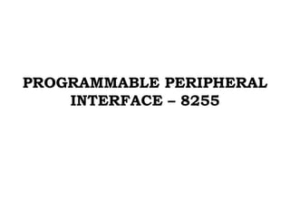 PROGRAMMABLE PERIPHERAL
INTERFACE – 8255
 
