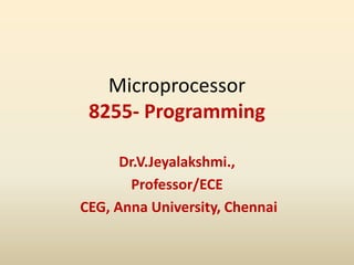 Microprocessor
8255- Programming
Dr.V.Jeyalakshmi.,
Professor/ECE
CEG, Anna University, Chennai
 
