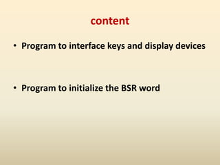 content
• Program to interface keys and display devices
• Program to initialize the BSR word
 