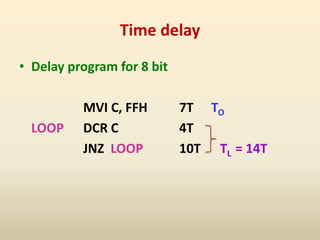 Time delay
• Delay program for 8 bit
MVI C, FFH 7T TO
LOOP DCR C 4T
JNZ LOOP 10T TL = 14T
 