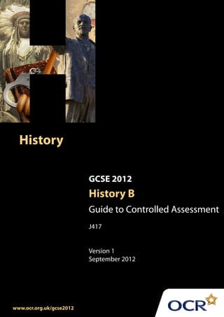 History

                          GCSE 2012
                          History B
                          Guide to Controlled Assessment
                          J417


                          Version 1
                          September 2012




www.ocr.org.uk/gcse2012
 