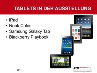 TABLETS IN DER AUSSTELLUNG

•   iPad
•   Nook Color
•   Samsung Galaxy Tab
•   Blackberry Playbook




       6/3/11                  8
 