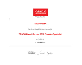 has demonstrated the requirements to be
This certifies that
on the date of
27 January 2016
SPARC-Based Servers 2016 Presales Specialist
Maxim Isaev
 