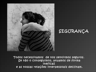SEGURANÇA




Todos necessitamos de nos sentirmos seguros.
   Se não o conseguimos, atuamos de forma
                   ineficaz
 e as nossas relações interpessoais declinam.
 