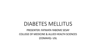 DIABETES MELLITUS
PRESENTER: FATMATA YABOME SESAY
COLLEGE OF MEDICINE & ALLIED HEALTH SCIENCES
(COMAHS)- USL
 