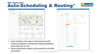 Auto-Scheduling & Routing*
25Copyright © FieldEZ Technologies Pvt. Ltd
Web Application
• Auto-schedule and assign to field...