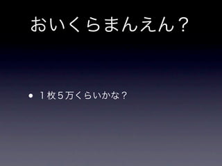 おいくらまんえん？


• １枚５万くらいかな？
 