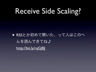 Receive Side Scaling?


• RSSとか初めて聞いた、って人はこのへ
 んを読んできてね♪
 http://bit.ly/rqGJBJ
 