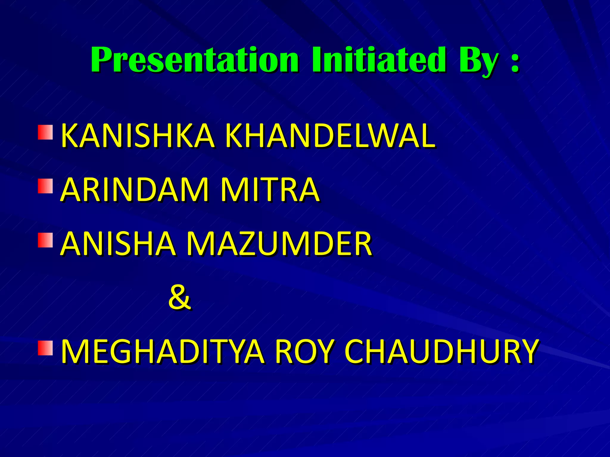 Presentation Initiated By :

KANISHKA KHANDELWAL
ARINDAM MITRA
ANISHA MAZUMDER
      &
MEGHADITYA ROY CHAUDHURY
 