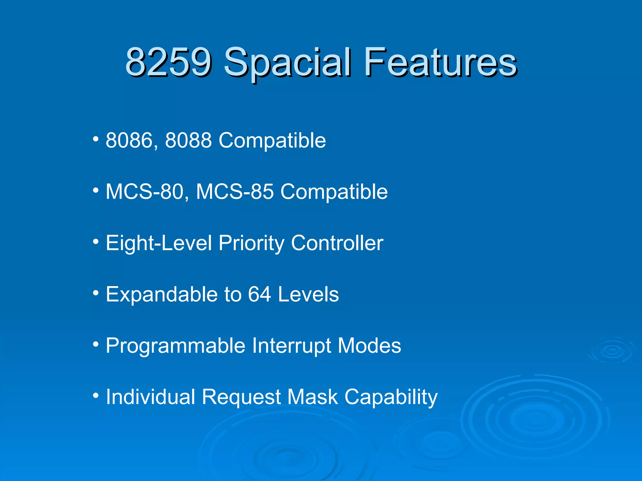 8259 Spacial Features
• 8086, 8088 Compatible

• MCS-80, MCS-85 Compatible

• Eight-Level Priority Controller

• Expandable to 64 Levels

• Programmable Interrupt Modes

• Individual Request Mask Capability
 