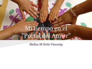 Mi tiempo en el
"Portal del Am r"
Melisa M Ortiz Vincenty
 