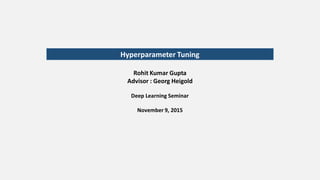 Hyperparameter Tuning
Rohit Kumar Gupta
Advisor : Georg Heigold
Deep Learning Seminar
November 9, 2015
 