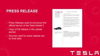 PRESS RELEASE
• Press Release used to announce the
official launch of the Tesla Model 3
• Copy of full release in the upload
section
• Sources used for press release are
on final slide
 