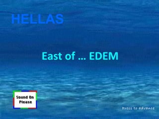 East of … EDEM 
Press to advance 
HELLAS 
 