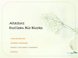 AltaSorz
EcoClean Bio-Blocks
A NEW AGE BIO-TECH
WATERLESS -ODOURFREE
HYGIENIC CLEAN URINAL/ WASHROOM
SOLUTION
 