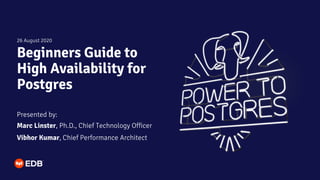Beginners Guide to
High Availability for
Postgres
Presented by:
Marc Linster, Ph.D., Chief Technology Officer
Vibhor Kumar, Chief Performance Architect
26 August 2020
 