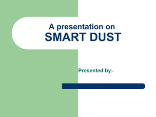 A presentation on
SMART DUST
Presented by:-
 