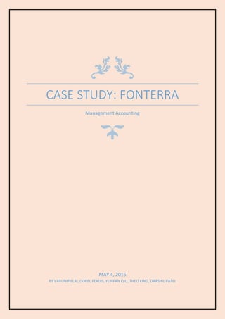 CASE STUDY: FONTERRA
Management Accounting
MAY 4, 2016
BY VARUN PILLAI, DOREL FERDIS, YUNFAN QIU, THEO KING, DARSHIL PATEL
 