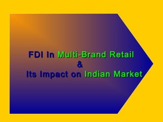 FDI InFDI In Multi-Brand RetailMulti-Brand Retail
&&
Its Impact onIts Impact on Indian MarketIndian Market
 