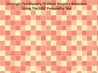 Untangle The Mystery Of Other People's Behaviour 
Using The DISC Personality Test 
 