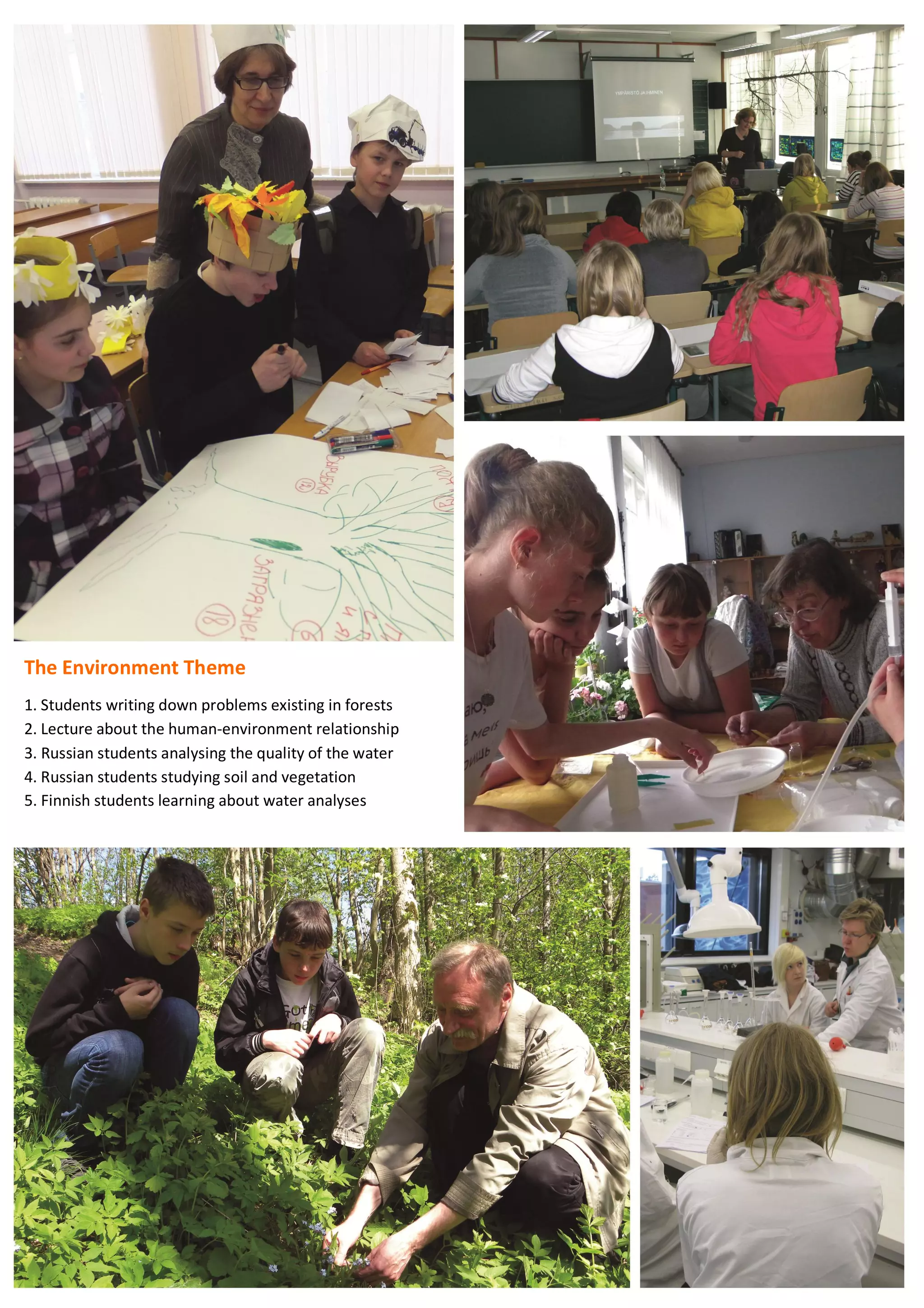 66
The Environment Theme
1. Students writing down problems existing in forests
2. Lecture about the human-environment relationship
3. Russian students analysing the quality of the water
4. Russian students studying soil and vegetation
5. Finnish students learning about water analyses
 