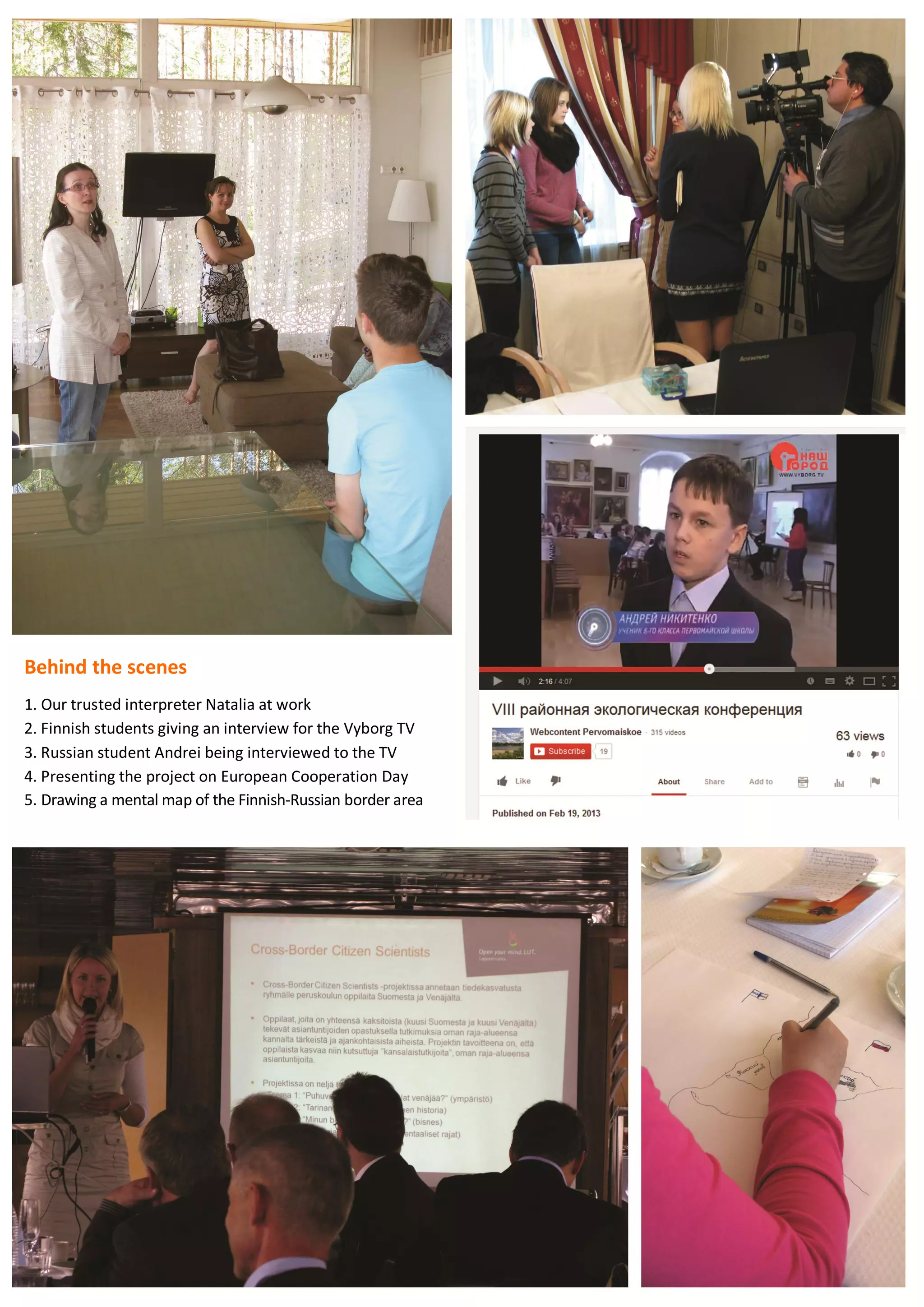 74
Behind the scenes
1. Our trusted interpreter Natalia at work
2. Finnish students giving an interview for the Vyborg TV
3. Russian student Andrei being interviewed to the TV
4. Presenting the project on European Cooperation Day
5. Drawing a mental map of the Finnish-Russian border area
 