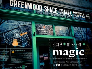 store + mission = 
magic 
designing for integration 
at 826’s unique front door 
 