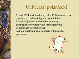 Uniwersał połaniecki
7 maja 1794 Kościuszko wydał w Połańcu uniwersał
regulujący powinności gruntowe włościan
i zapewniają...