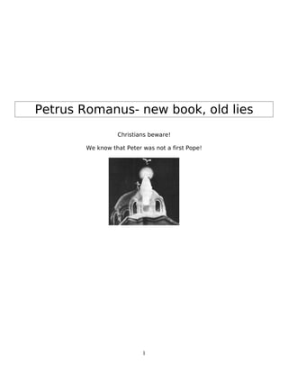 Petrus Romanus- new book, old lies
                 Christians beware!

       We know that Peter was not a first Pope!




                          1
 