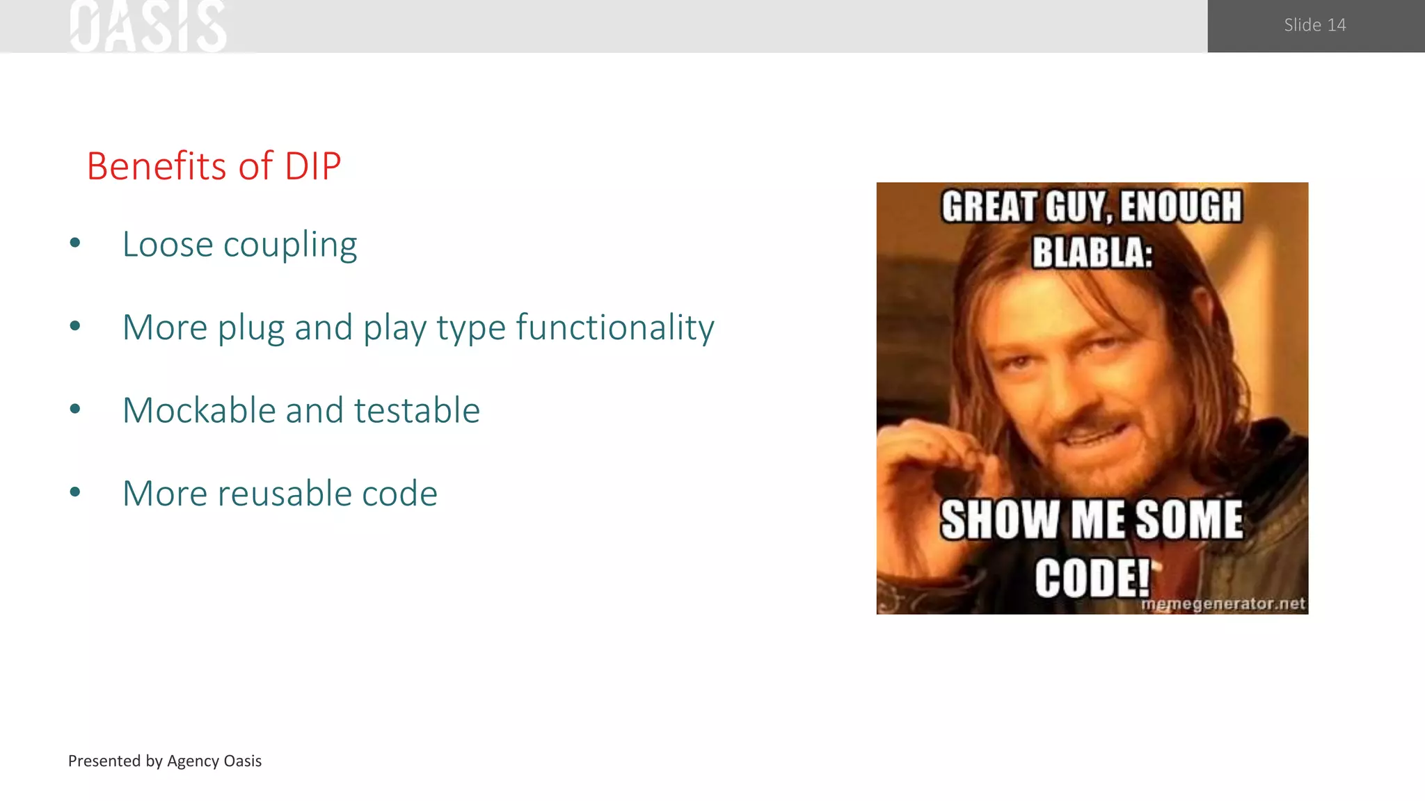 Slide 14
Benefits of DIP
• Loose coupling
• More plug and play type functionality
• Mockable and testable
• More reusable code
Presented by Agency Oasis
 