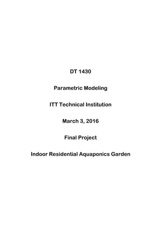 DT 1430
Parametric Modeling
ITT Technical Institution
March 3, 2016
Final Project
Indoor Residential Aquaponics Garden
 