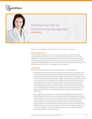 Charting Your Path to
Enterprise Key Management
WHITE PAPER




Steps to Take Today for a More Efficient, Secure Key Infrastructure

Executive Summary
The increasingly prevalent use of data protection mechanisms in today’s enterprises
has posed significant implications. One of the most profound challenges relates to key
management, and its associated complexity and cost. Written for business leadership and
security architects, this paper looks at the past, present, and future of key management,
revealing how emerging trends and approaches will ultimately enable enterprises to optimize
both efficiency and security in the management of key materials.

Introduction
Enterprises today need to balance several equally critical business mandates:

  •	 Strengthen security. Businesses need to enhance data security to minimize the risk of
     loss or breach of sensitive, personally identifiable information of patients, customers,
     or employees. Companies must also protect intellectual property, such as legal records,
     files and correspondence associated with mergers and acquisitions, trademarked digital
     media, and much more. This sensitive information can be found in structured systems,
     such as databases, as well as in unstructured files like word processing documents,
     spreadsheets, images, designs, and PDFs. As part of this effort, security teams need
     to consistently enforce corporate security policies, while at the same time contending
     with increasingly dynamic infrastructures, workforces, outsourcing relationships, and
     organizational structures without impacting the user experience or affecting their
     performance.

  •	 Ensure regulatory compliance. It is incumbent upon organizations to comply with all
     relevant regulations, whether that means organizations following regional privacy and
     breach notification rules, including U.S. state laws and the E.U. data protection directive;
     retailers adhering to the Payment Card Industry Data Security Standard (PCIDSS);
     financial organizations complying with Sarbanes- Oxley; or healthcare organizations
     meeting standards set forth in the Health Insurance Portability and Accountability Act
     (HIPAA). Compliance with relevant regulations is not a one-time, static event, but rather
     a continuous endeavor, which means organizations must nimbly adapt to changing
     standards, definitions, and auditor findings.



Charting Your Path to Enterprise Key Management White Paper                                         1
 