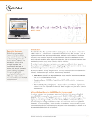 B
                                   Building Trust into DNS: Key Strategies
                                   W
                                   WHITE PAPER




                                   Introduction
Executive Summary                  For all the beneﬁts of an open Internet, there is a dangerous ﬂip side. Domain name system
DNSSEC represents a vital          (DNS) servers are a perfect case in point. With no inherent security, DNS servers at a host of
means with which to address        organizations have been repeatedly compromised to enable a host of malicious endeavors,
many security threats, including   including cache poisoning (injecting incorrect/fraudulent data into a name server’s cache,
cache poisoning, man-in-the-       which then gets served to users), redirecting phone calls, man-in-the-middle attacks to steal
middle attacks, and more. But      passwords, rerouting email, denial of service attacks, and more.
the DNSSEC infrastructure
is only as secure as the           To combat these threats, many organizations have implemented Domain Name Systems
cryptographic keys used to         Security Extensions (DNSSEC), the process of digitally signing DNS records in order to ensure
protect DNS records. This paper    that the messages received are the same as those that were sent.
reveals important strategies       By adopting DNSSEC, a range of organizations, including domain providers, online banks and
for maximizing DNSSEC              retailers, SaaS providers, and more, can realize a range of beneﬁts:
security, outlining the key role
HSMs play and the critical           • Boost security. DNSSEC can help guard against cache poisoning, redirected phone calls,
requirements for successful HSM        man-in-the-middle attacks, and more.
implementations.                     • Ensure compliance. DNSSEC can help address ICANN, NSEC, and other mandates and
                                       guidelines.

                                     • Reduce costs. By safeguarding against a range of network based threats, organizations
                                       can reduce the time and cost associated with threat mitigation and post-attack forensics
                                       and reparation.

                                   Without Robust Security, DNSSEC Can Be Compromised
                                   In addition to several new concepts and operations for both the DNS server and the DNS
                                   client, DNSSEC introduces four new resource records (DNSKEY, RRSIG, NSEC, and DS) to
                                   DNS. What this means is that DNSSEC requires some new procedures such as key generation,
                                   signing, and key management. But, for all the potential DNSSEC beneﬁts outlined above,
                                   the intended gains aren’t guaranteed because the resource records introduced by DNSSEC
                                   are kept in an unencrypted ﬁle. It is only when the entire DNSSEC infrastructure is fully and
                                   comprehensively secured that organizations can begin to fully enjoy DNSSEC’s beneﬁts. To do
                                   so, they need capabilities to do the following:




                                   Building Trust into DNS: Key Strategies White Paper                                              1
 