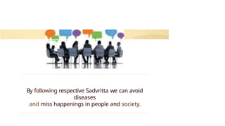 By following respective Sadvritta we can avoid
diseases
and miss happenings in people and society.
 