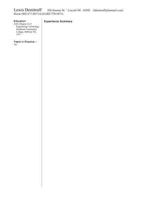 Lewis Demitroff 656 Sumner St. Lincoln NE. 68502 (ldemitroff@hotmail.com)
Home (402 477-3017) Cell (402-770-5471)
Experience SummaryEducation
AAS, Degree Civil
Engineering Technology,
Southeast Community
College, Milford, NE,
1977
Years in Practice –
30+
 