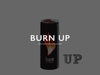 UP
BURN UP!
 