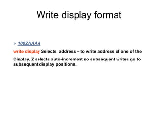 Write display format
 100ZAAAA
write display Selects address – to write address of one of the
Display. Z selects auto-increment so subsequent writes go to
subsequent display positions.
 