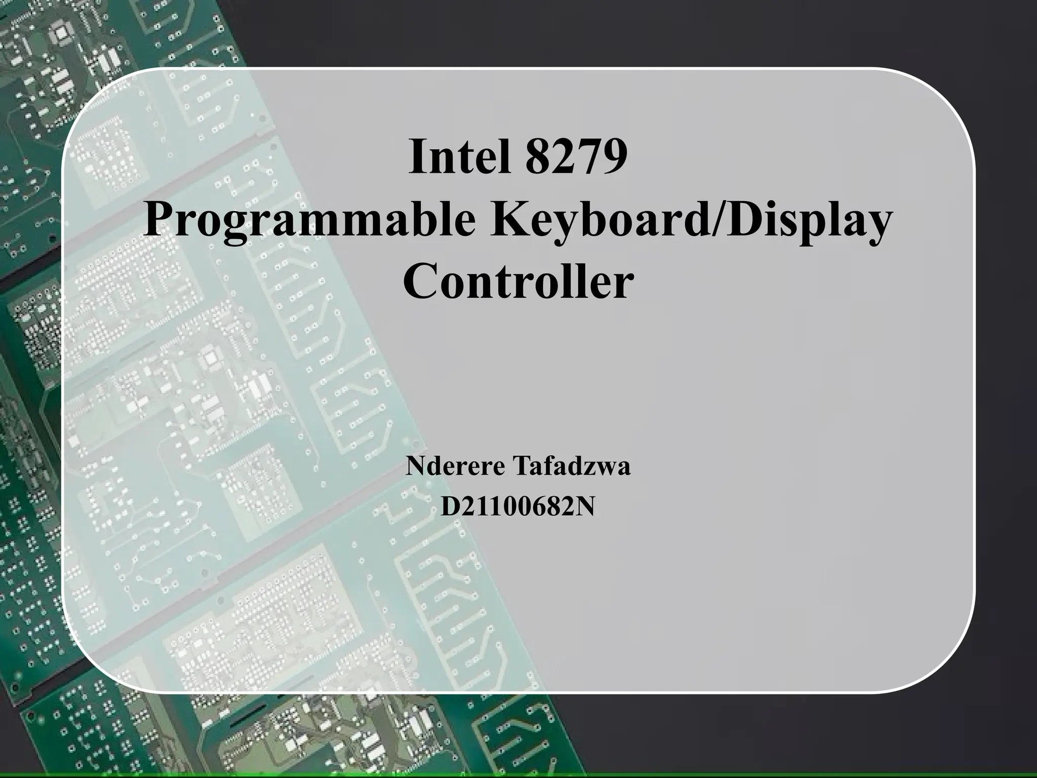 Intel 8279
Programmable Keyboard/Display
Controller
Nderere Tafadzwa
D21100682N
 