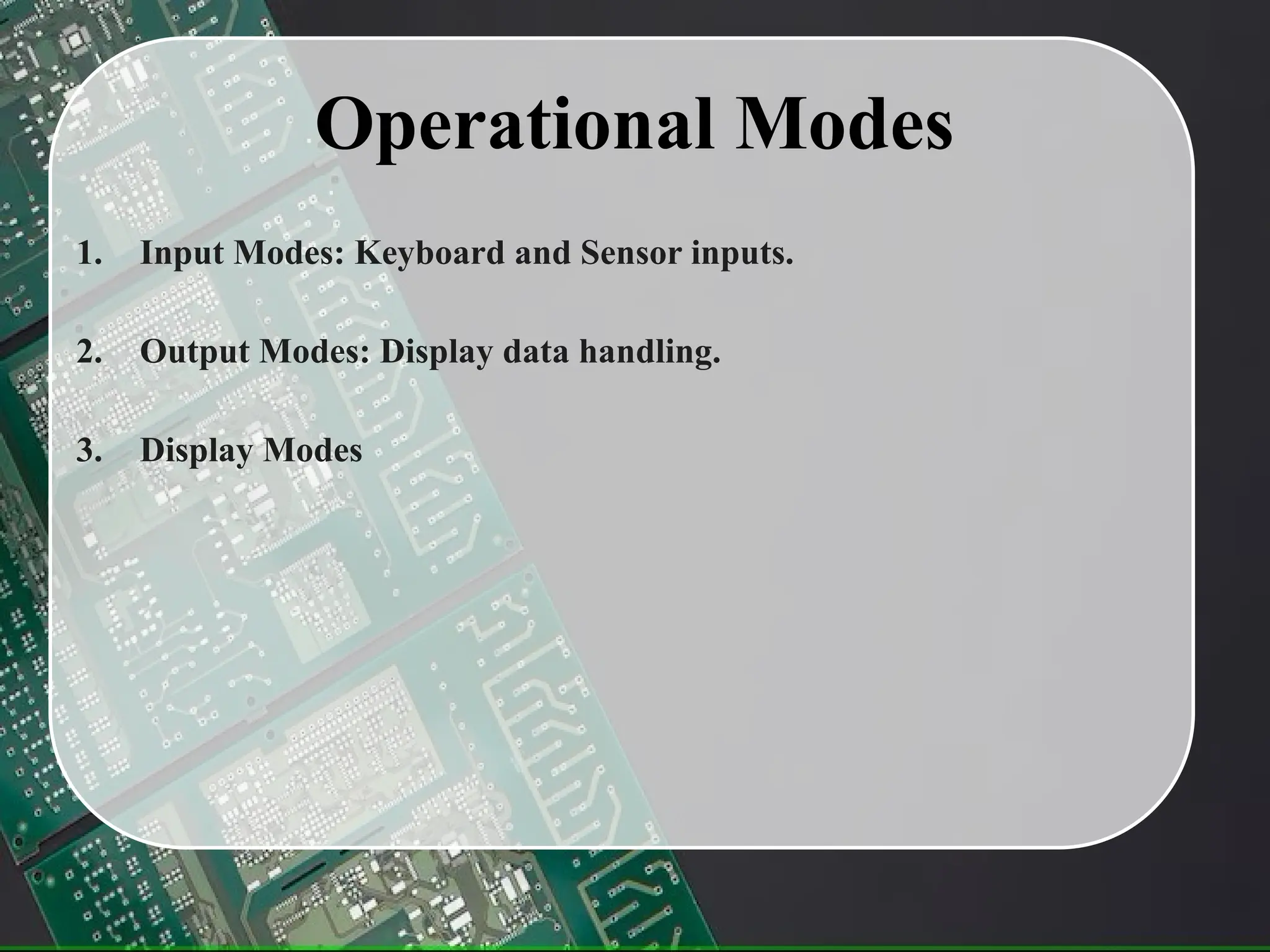 Operational Modes
1. Input Modes: Keyboard and Sensor inputs.
2. Output Modes: Display data handling.
3. Display Modes
 