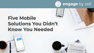 Five Mobile
Solutions You Didn’t
Know You Needed
 