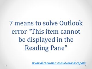 www.datanumen.com/outlook-repair/
7 means to solve Outlook
error “This item cannot
be displayed in the
Reading Pane”
 