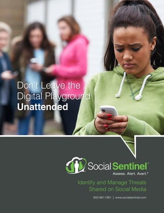 Don’t Leave the
Digital Playground
Unattended
Identify and Manage Threats
Shared on Social Media
802-861-1361 | www.socialsentinel.com
SM
SM
SM
SM
SM
 