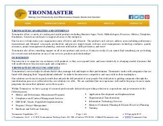 Tronmaster Capabilities_V3 Page 1 of 6  © Copyright 2015
 Tronmaster, LLC,  1138 N. Germantown Parkway Suite 101-388  Cordova TN 38016  Mike@Tronmaster.com  WWW.Tronmaster.Com
TRONMASTER CAPABILITIES AND OFFERINGS
Tronmaster offers a variety of exciting and useful products including Business Apps, Tools, Methodologies, Processes, Metrics, Templates,
Guidelines, Courseware and more to support all areas of the enterprise.
Our focus is to help make your organization more effective and efficient. Our products and services address areas including performance
measurement and balanced scorecards, productivity and process improvement, software asset management, technology readiness, quality
assurance, project management & planning, customer satisfaction, skills proficiency and more!
Tronmaster also offers consulting support on all of our products and services. Contact us today if you cannot find something you are looking
for or need more information on any of our services, products and relationships!
OUR MISSION
Our mission is to empower our customers with products so they can respond faster and more intuitively to changing market dynamics that
will enable them to become more agile and competitive.
TRONMASTER CONSULTING SERVICES
Tronmonster’s service helps its clients build value, manage risk and improve their performance. Tronmaster works with companies that are
faced with changing their “organizational mindsets” in order to become more competitive and successful in their marketplace.
Our solutions are focused on quick results that unleash the full potential of your people. Our dedication to guiding companies through the
transformation process is reflected in the core solutions we offer. We are confident that our experience will enable the project team to make
pragmatic decisions that optimize across these goals.
Within Tronmaster, we have a group of seasoned professionals dedicated in providing solutions to corporations and governments in the
following areas:
 Metrics and Performance Measurement Programs
 Compliance and Contract Management Services
 ERP (SAP, Oracle, PeopleSoft) Implementation
 Program / Project Management
 Hardware and Software Sourcing
 Application Development and Implementation
 Organizational Transformation
 Information Technology Services
 Business Continuity Planning & Disaster Recovery Planning
 Training
 