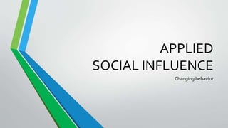 APPLIED
SOCIAL INFLUENCE
Changing behavior
 